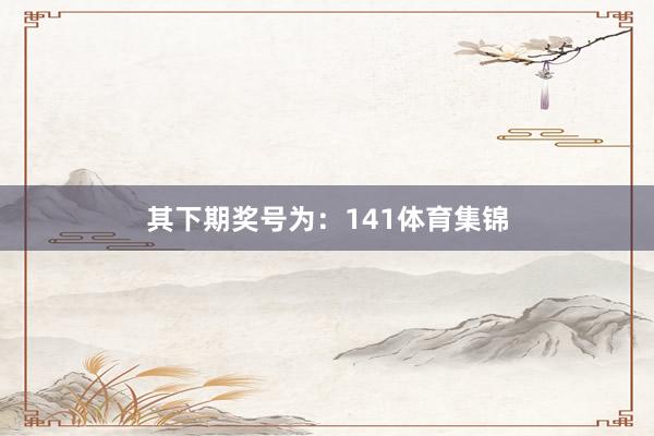 其下期奖号为：141体育集锦