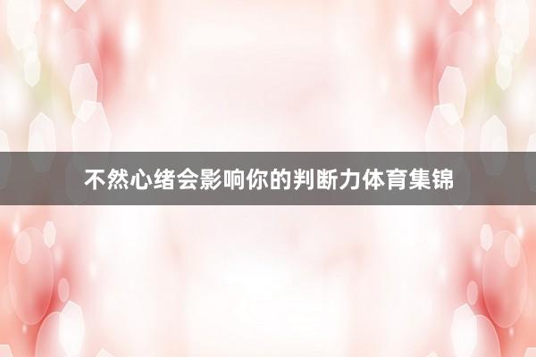 不然心绪会影响你的判断力体育集锦