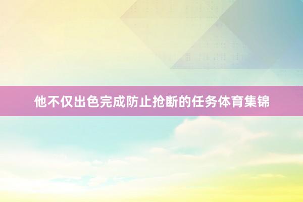 他不仅出色完成防止抢断的任务体育集锦