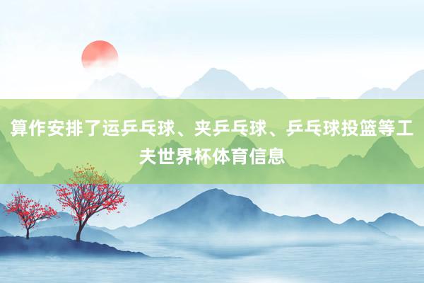 算作安排了运乒乓球、夹乒乓球、乒乓球投篮等工夫世界杯体育信息