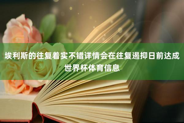 埃利斯的往复着实不错详情会在往复遏抑日前达成世界杯体育信息