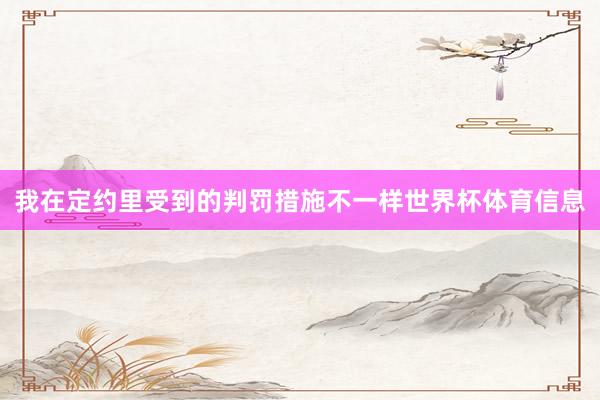 我在定约里受到的判罚措施不一样世界杯体育信息