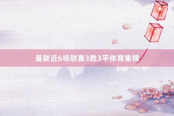 曼联近6场联赛3胜3平体育集锦
