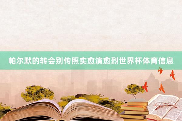 帕尔默的转会别传照实愈演愈烈世界杯体育信息