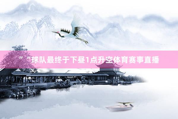 ”“球队最终于下昼1点升空体育赛事直播