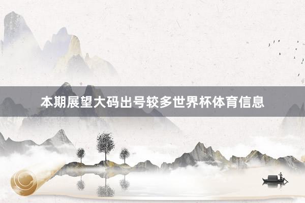 本期展望大码出号较多世界杯体育信息