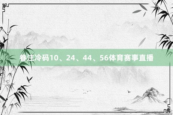眷注冷码10、24、44、56体育赛事直播