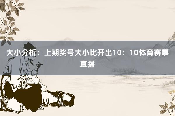 大小分析：上期奖号大小比开出10：10体育赛事直播