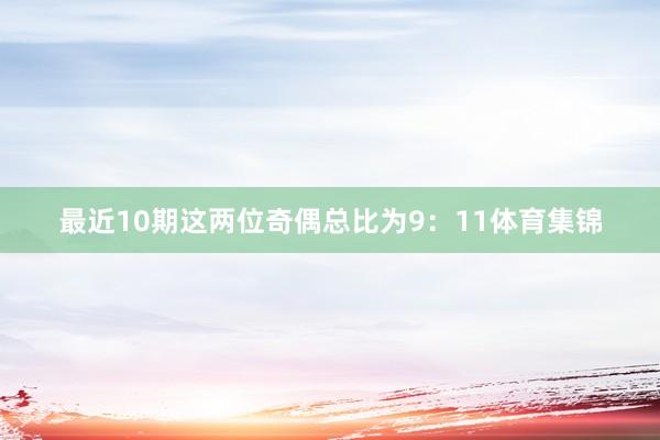 最近10期这两位奇偶总比为9：11体育集锦