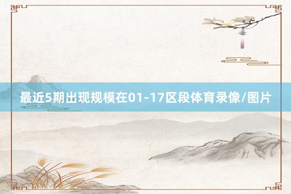 最近5期出现规模在01-17区段体育录像/图片