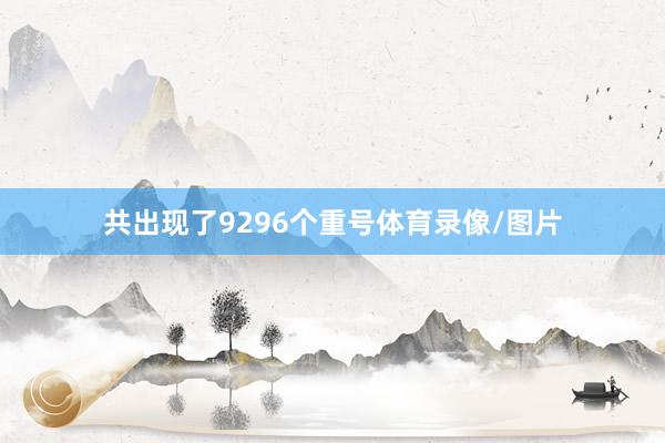 共出现了9296个重号体育录像/图片