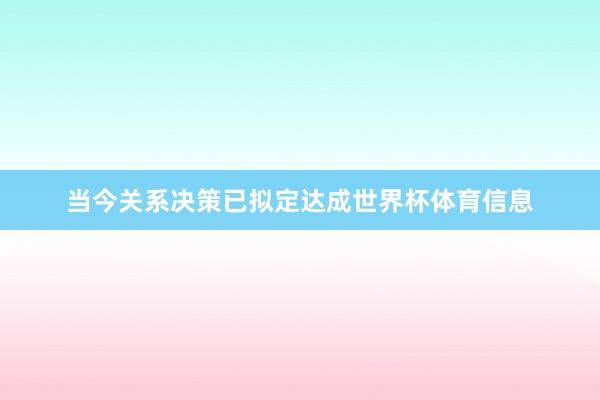当今关系决策已拟定达成世界杯体育信息