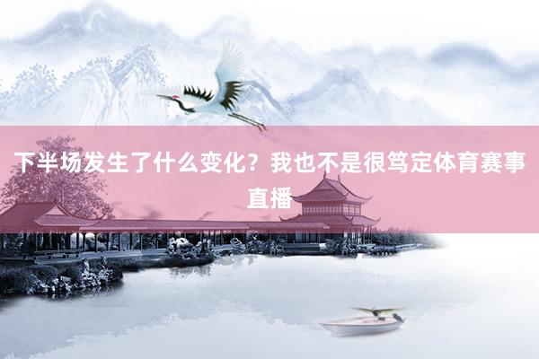 下半场发生了什么变化？我也不是很笃定体育赛事直播