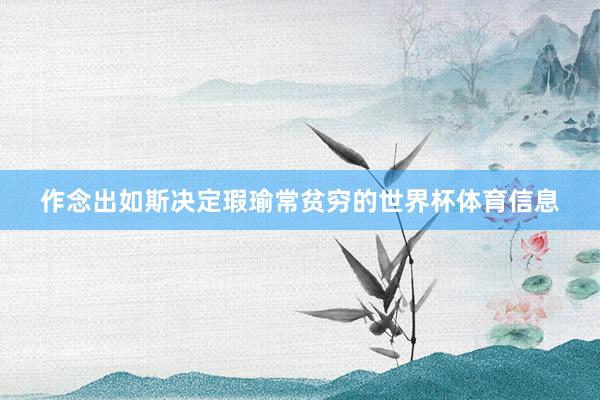 作念出如斯决定瑕瑜常贫穷的世界杯体育信息
