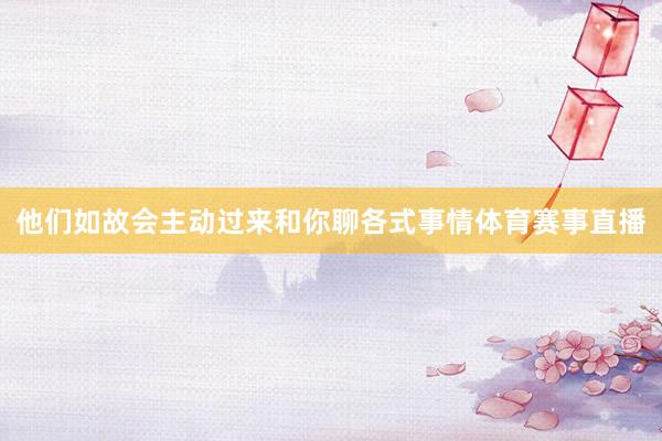 他们如故会主动过来和你聊各式事情体育赛事直播