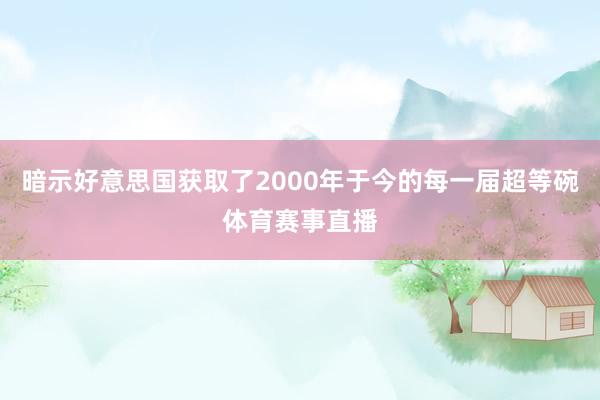 暗示好意思国获取了2000年于今的每一届超等碗体育赛事直播