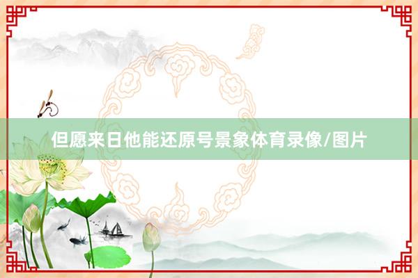 但愿来日他能还原号景象体育录像/图片