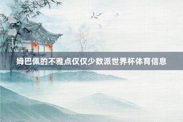姆巴佩的不雅点仅仅少数派世界杯体育信息