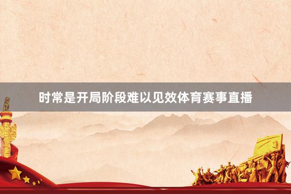 时常是开局阶段难以见效体育赛事直播