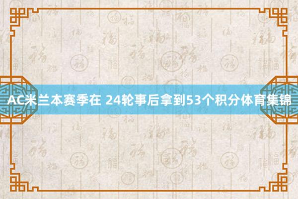 AC米兰本赛季在 24轮事后拿到53个积分体育集锦