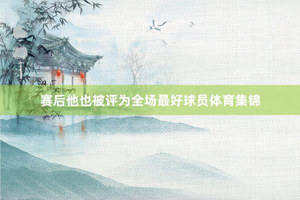 赛后他也被评为全场最好球员体育集锦