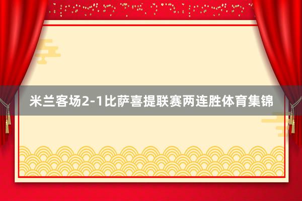 米兰客场2-1比萨喜提联赛两连胜体育集锦
