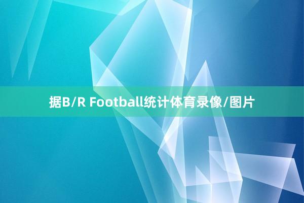 据B/R Football统计体育录像/图片