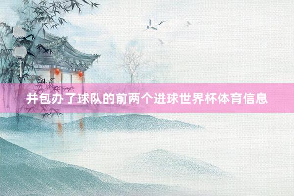 并包办了球队的前两个进球世界杯体育信息