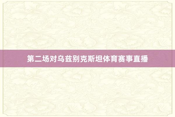 第二场对乌兹别克斯坦体育赛事直播