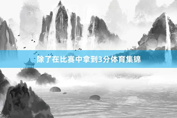 除了在比赛中拿到3分体育集锦