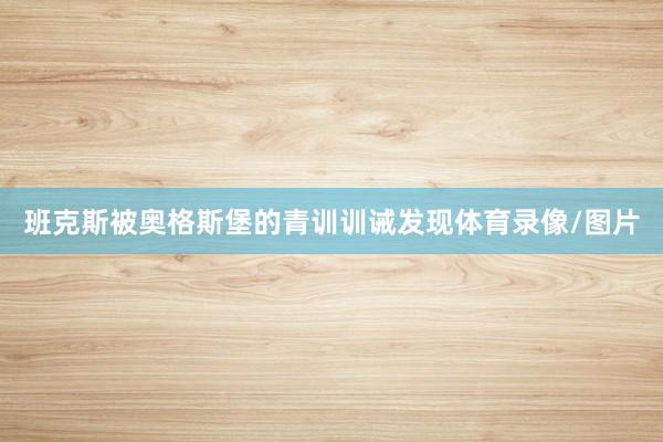班克斯被奥格斯堡的青训训诫发现体育录像/图片