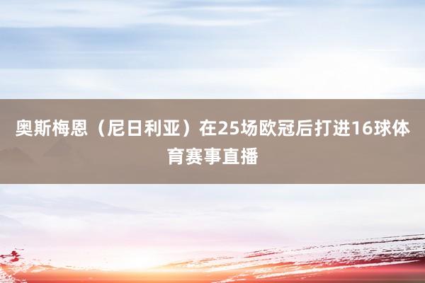 奥斯梅恩（尼日利亚）在25场欧冠后打进16球体育赛事直播
