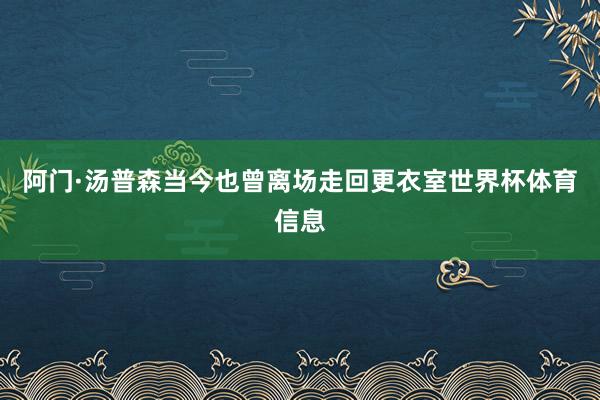 阿门·汤普森当今也曾离场走回更衣室世界杯体育信息
