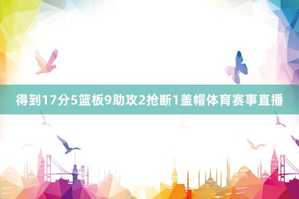 得到17分5篮板9助攻2抢断1盖帽体育赛事直播