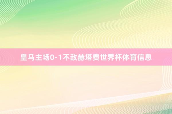 皇马主场0-1不敌赫塔费世界杯体育信息