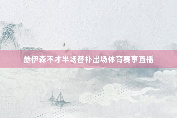 赫伊森不才半场替补出场体育赛事直播