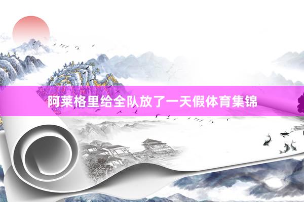 阿莱格里给全队放了一天假体育集锦