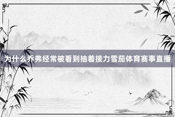 为什么乔弗经常被看到抽着接力雪茄体育赛事直播