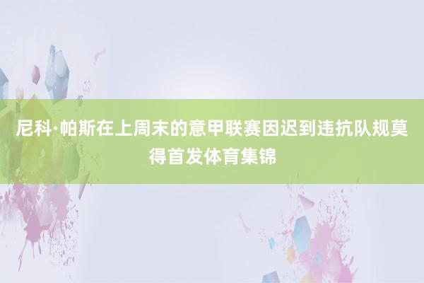 尼科·帕斯在上周末的意甲联赛因迟到违抗队规莫得首发体育集锦