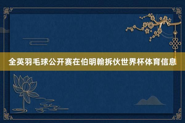 全英羽毛球公开赛在伯明翰拆伙世界杯体育信息