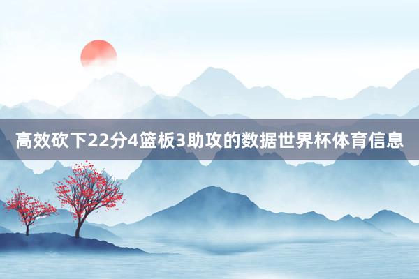 高效砍下22分4篮板3助攻的数据世界杯体育信息