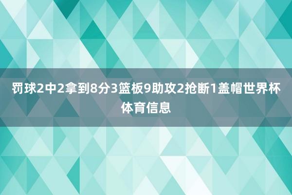 罚球2中2拿到8分3篮板9助攻2抢断1盖帽世界杯体育信息