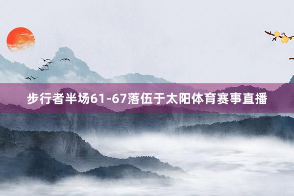 步行者半场61-67落伍于太阳体育赛事直播