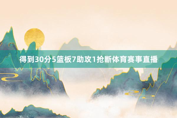 得到30分5篮板7助攻1抢断体育赛事直播
