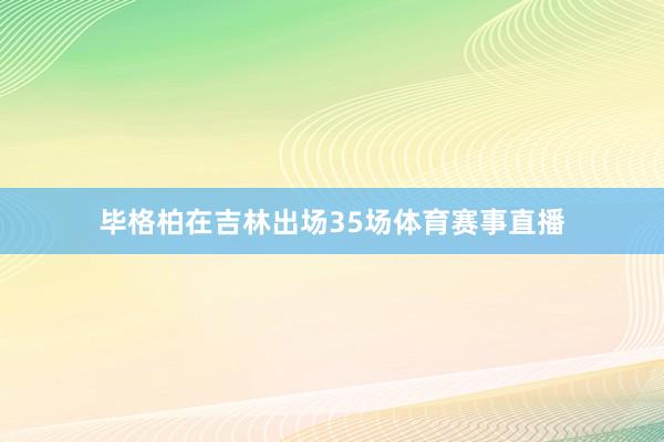 毕格柏在吉林出场35场体育赛事直播