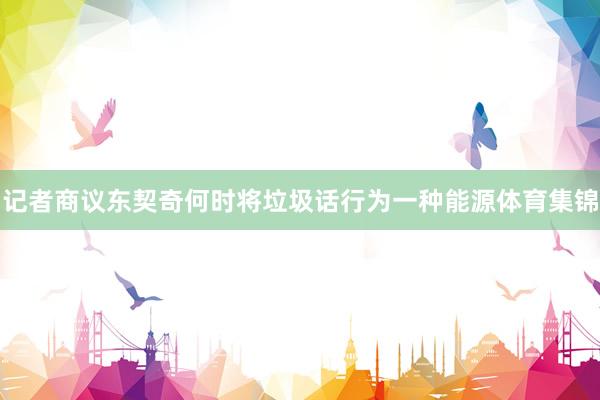 记者商议东契奇何时将垃圾话行为一种能源体育集锦