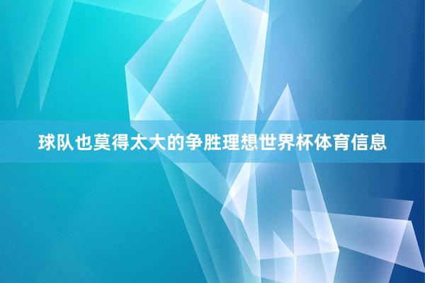 球队也莫得太大的争胜理想世界杯体育信息