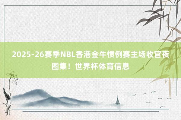 2025-26赛季NBL香港金牛惯例赛主场收官夜图集！世界杯体育信息