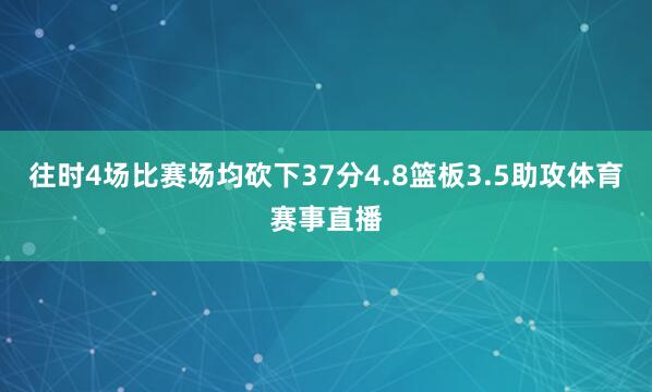 往时4场比赛场均砍下37分4.8篮板3.5助攻体育赛事直播