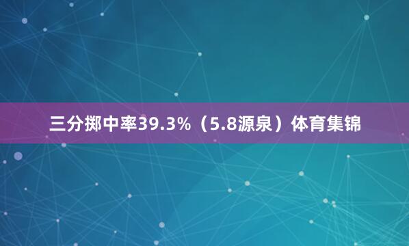三分掷中率39.3%（5.8源泉）体育集锦